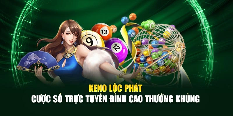 Keno Lộc Phát - Cược Số Trực Tuyến Đỉnh Cao Thưởng Khủng