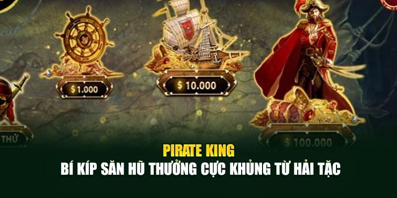 Pirate King – Bí Kíp Săn Hũ Thưởng Cực Khủng Từ Hải Tặc