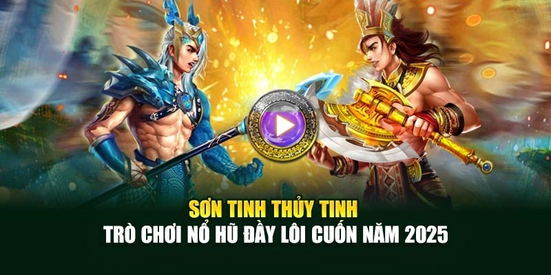 Sơn Tinh Thủy Tinh - Trò Chơi Nổ Hũ Đầy Lôi Cuốn Năm 2025
